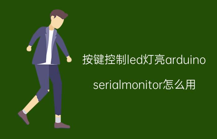 按键控制led灯亮arduino serialmonitor怎么用？